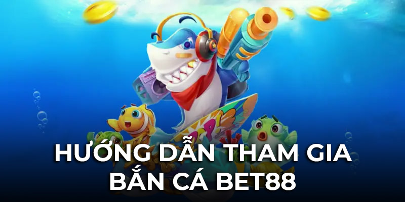 Hướng dẫn tham gia bắn cá tại Bet88