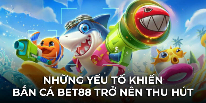 Những yếu tố giúp bắn cá Bet88 thu hút hàng ngàn người chơi